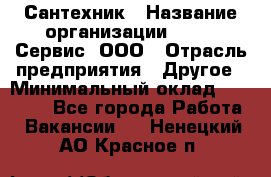 Сантехник › Название организации ­ Aqua-Сервис, ООО › Отрасль предприятия ­ Другое › Минимальный оклад ­ 50 000 - Все города Работа » Вакансии   . Ненецкий АО,Красное п.